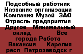 Подсобный работник › Название организации ­ Компания Музей, ЗАО › Отрасль предприятия ­ Другое › Минимальный оклад ­ 25 000 - Все города Работа » Вакансии   . Карелия респ.,Петрозаводск г.